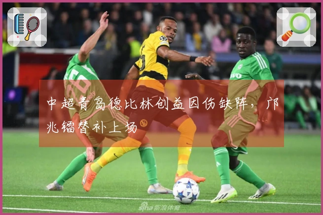 中超青岛德比林创益因伤缺阵，邝兆镭替补上场