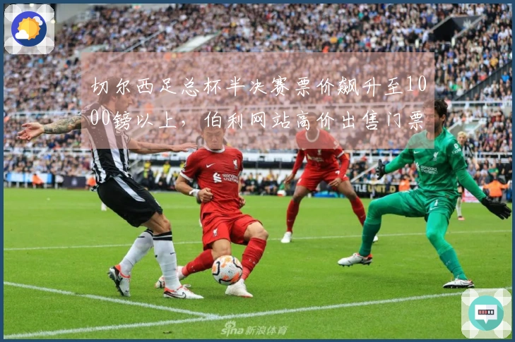 切尔西足总杯半决赛票价飙升至1000镑以上，伯利网站高价出售门票