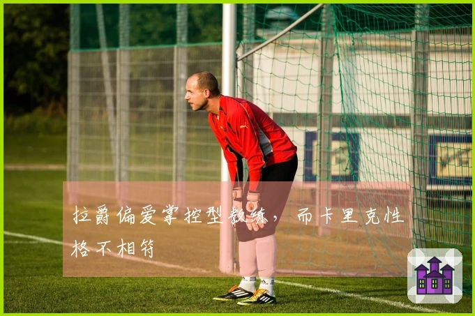 拉爵偏爱掌控型教练，而卡里克性格不相符