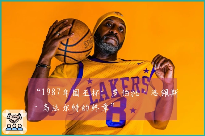 “1987年国王杯：罗伯托·洛佩斯·乌法尔特的终章”