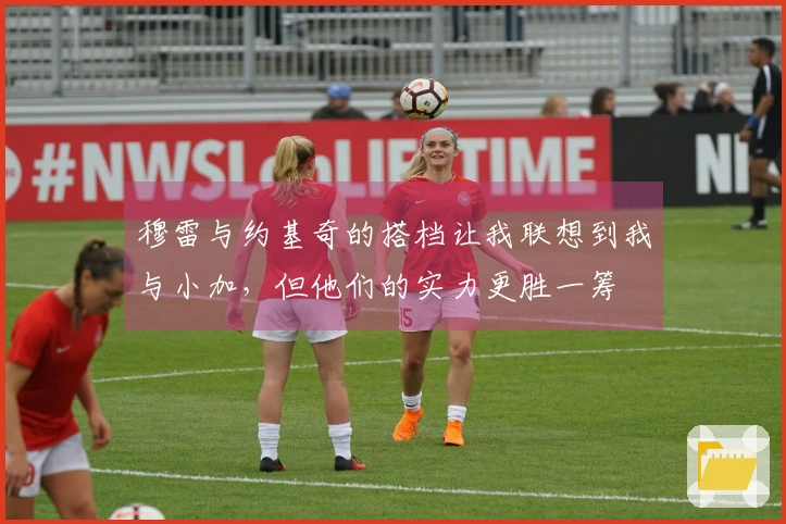 穆雷与约基奇的搭档让我联想到我与小加，但他们的实力更胜一筹