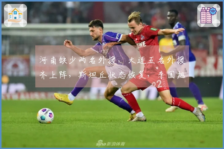 河南缺少两名外援，大连五名外援齐上阵，斯坦丘状态恢复，李国旭：力争胜利
