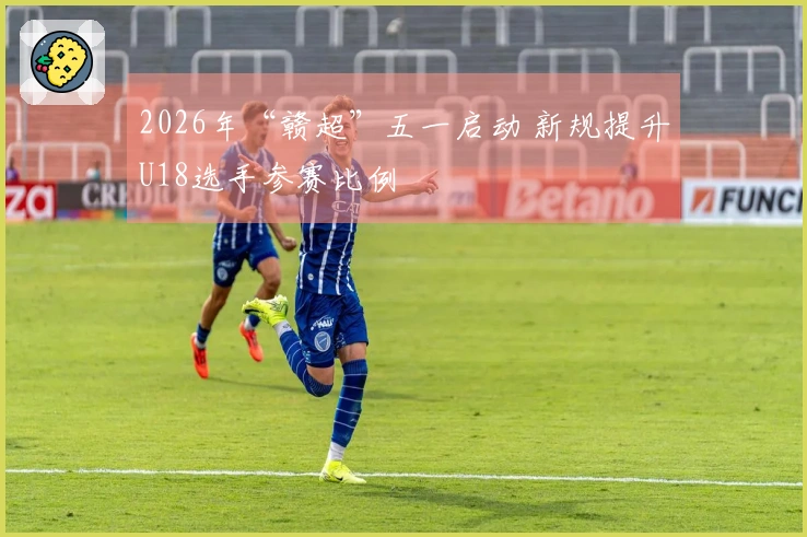 2026年“赣超”五一启动 新规提升U18选手参赛比例