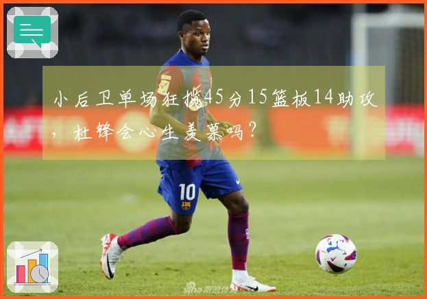 小后卫单场狂揽45分15篮板14助攻，杜锋会心生羡慕吗？