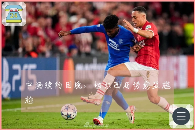 中场续约困境，切尔西局势愈显尴尬