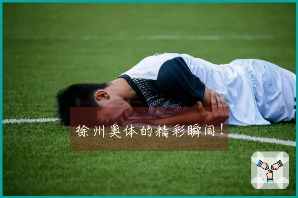 徐州奥体的精彩瞬间！