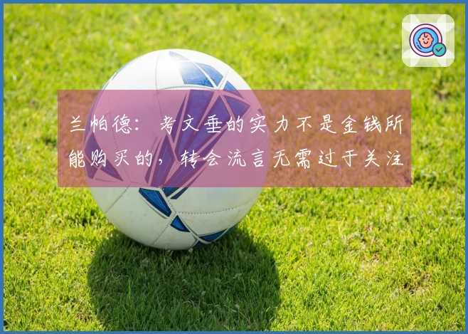 兰帕德：考文垂的实力不是金钱所能购买的，转会流言无需过于关注