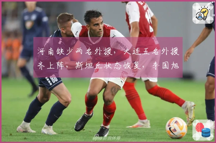 河南缺少两名外援，大连五名外援齐上阵，斯坦丘状态恢复，李国旭：力争胜利