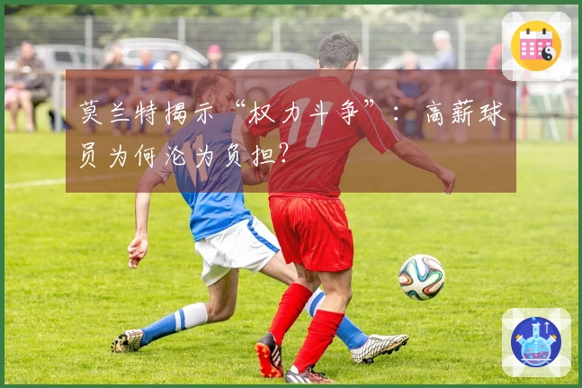 莫兰特揭示“权力斗争”：高薪球员为何沦为负担？
