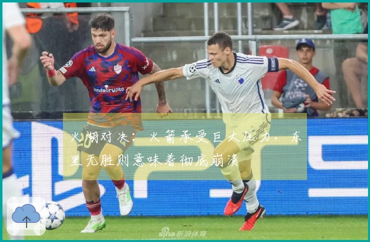 火湖对决：火箭承受巨大压力，东里无胜则意味着彻底崩溃