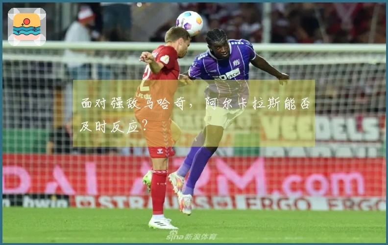 面对强敌马哈奇，阿尔卡拉斯能否及时反应？