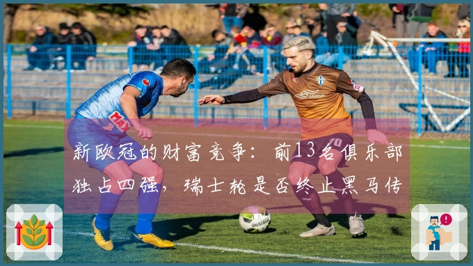 新欧冠的财富竞争：前13名俱乐部独占四强，瑞士轮是否终止黑马传奇？