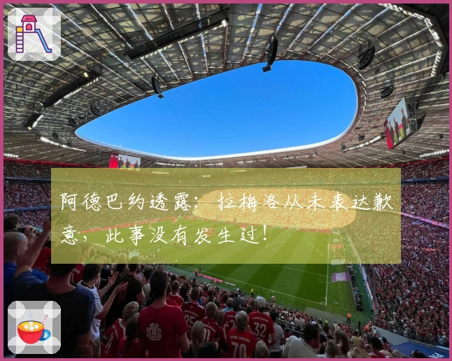 阿德巴约透露：拉梅洛从未表达歉意，此事没有发生过！